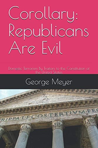 Corollary Republicans Are Evil: Domestic Terrorism By Traitors to the Constitution of the United States
