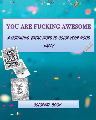 You Are Fucking Awesome A Motivating Swear Word Coloring Book for Adults, Positive Sh*t to Color Your Mood Happy (8x10inches) and More Than 60 Design