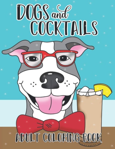 Dogs and Cocktails Adult Coloring Book 20 Cocktail Recipes with Funny Dog Cartoons for Adults to Make and Color