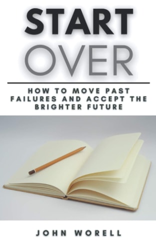 Start Over How to Move Past Failures and Accept the Brighter Future A Step-By-Step Guide Fot Starting Over