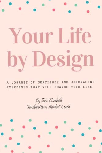 Your Life by Design A Journey of Gratitude and Journaling Exercises that Will Change Your Life