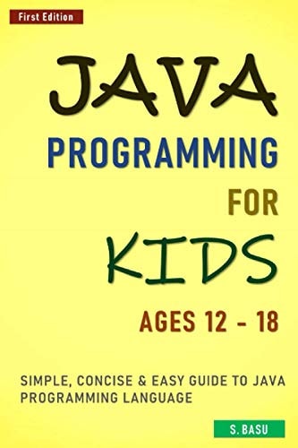 Java Programming For Kids Ages 12 - 18 Simple, Concise & Easy Guide to Java Programming Language