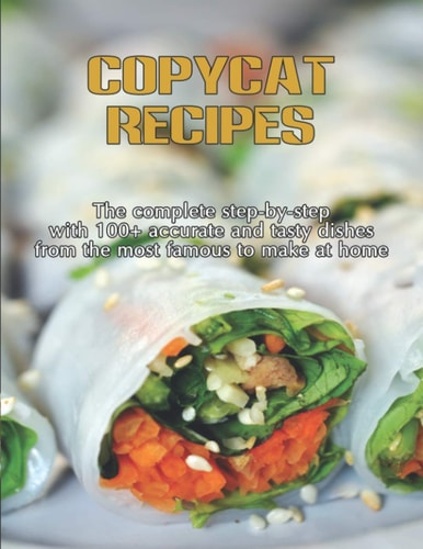 CopyCat Recipes The Complete Step-by-Step with 100+ Accurate and Tasty Dishes From the Most Famous to Make at Home