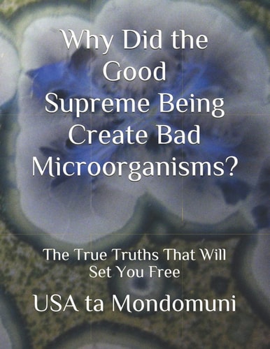 Why Did the Good Supreme Being Create Bad Microorganism? The True Truths that Will Set You Free