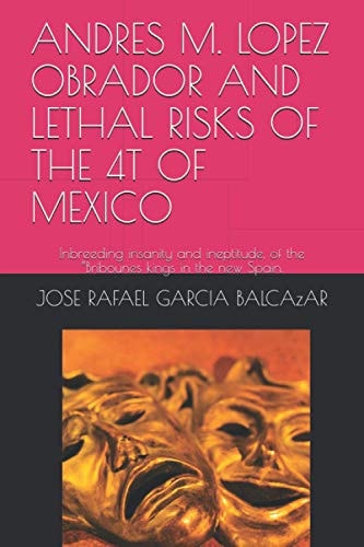 Andres M. Lopez Obrador and Lethal Risks of the 4t of Mexico Inbreeding Insanity and Ineptitude, of the "Bribounes Kings in the New Spain.