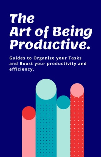 The Art of Being Productive Guides to Organize Your Tasks and Boost Your Productivity and Efficiency.