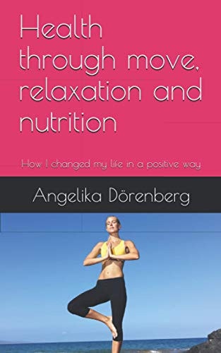 Health Through Move, Relaxation and Nutrition How I Changed My Life in a Positive Way