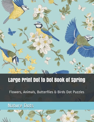 Large Print Dot to Dot Book of Spring Flowers, Animals, Butterflies & Birds Dot Puzzles