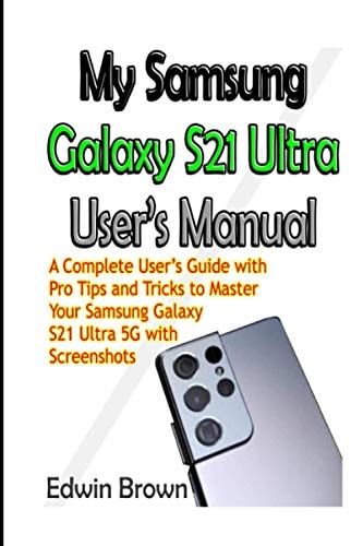 My Samsung Galaxy S21 Ultra User's Manual A Complete User's Guide with Pro Tips and Tricks to Master Your Samsung Galaxy S21 Ultra 5G with Screenshots
