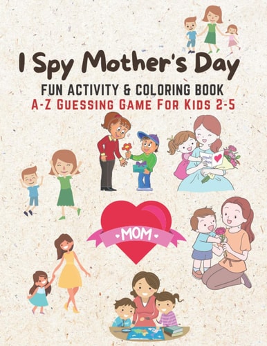I Spy Mother's Day, Fun Activity and Coloring Book A-Z Guessing Game for Young Moms to Play with Their Kids Age 2-5 | Learn ABCs Alphabet at Home