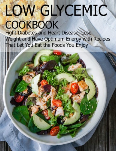 Low Glycemic Cookbook Fight Diabetes Anh Heart Disease, Lose Weight and Have Optimum Energy with Recipes that Let You Eat the Foods You Enjoy