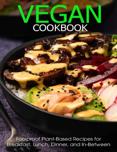 Vegan Cookbook Foolproof Plant-Based Recipes for Breafast, Lunch, Dinner, and In-Between