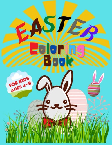Easter Coloring Book for Kids Ages 4-8 Entertain Your Kid and Give a Memorable Day With Bunny, Eggs, Chicks, Springtime Designs For Toddlers and Preschoolers Colorbook