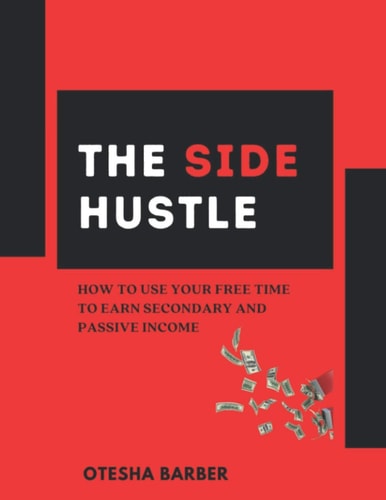 The Side Hustle How to Use Your Free Time to Earn Secondary and Passive Income