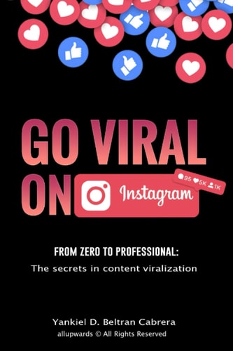 Go Viral on Instagram Learn from Scratch to Professional how to Viralize Your Content on Instagram, Gain Organic Followers, Influence and Monetize. ( English Edition )