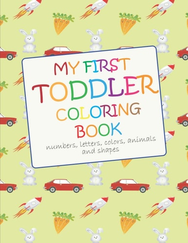My First Toddler Coloring Book Fun with Numbers, Letters, Colors, Animals and Shapes