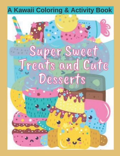 Super Sweet Treats and Cute Desserts A Kawaii Coloring and Activity Book Coloring, Drawing, Word Search, Dot to Dot Activities - Fun for All Ages!