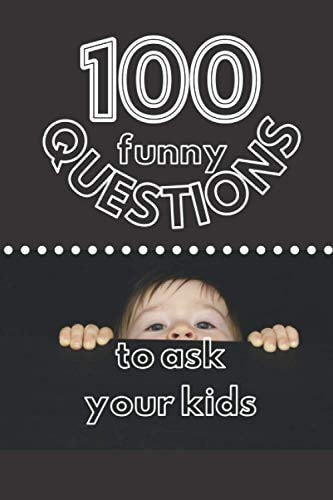 100 Funny Questions to Ask Your Kids Create Your Own Time Capsule!