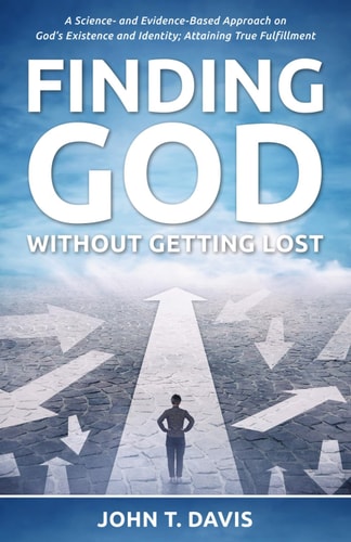 Finding God Without Getting Lost A Science- and Evidence-Based Approach to God's Existence and Identity; Attaining True Fulfillment