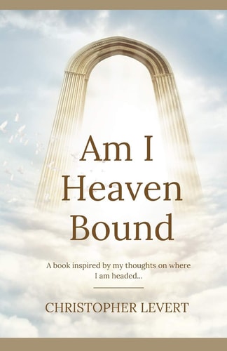Am I Heaven Bound A Book Inspired by My Thoughts on where I Am Headed