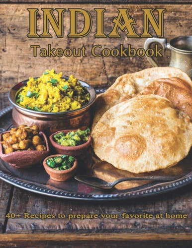 Indian Takeout Cookbook 40+ Recipes to Prepare Your Favorite at Home