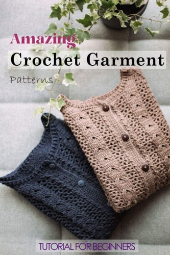 Amazing Crochet Garment Patterns Tutorial for Beginners: A Guide Book of Learning Crochet for Beginners
