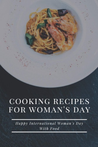 Cooking Recipes for Woman's Day Happy International Woman's Day With Food: International Women's Day Cookbook