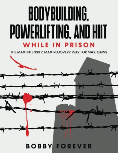 Bodybuilding, Powerlifting, and Hiit While in Prison The Max-Intensity, Max-Recovery Way for Max-Gains