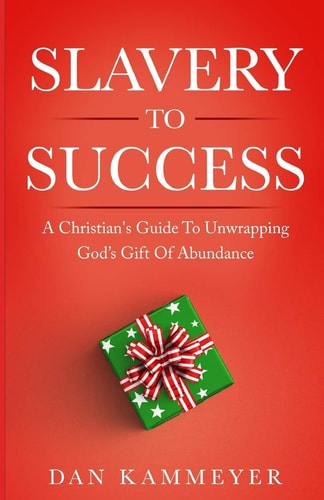 Slavery to Success A Christian's Guide To Unwrapping God's Gift Of Abundance
