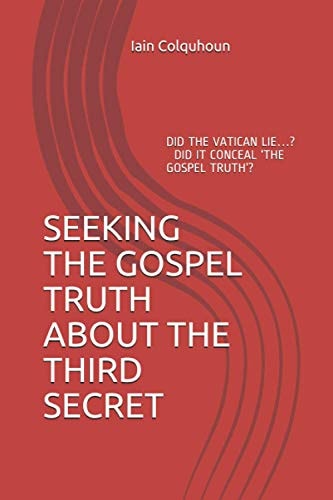 Seeking the Gospel Truth about the Third Secret Is Fatima No Longer Relevant Or Is Its Fulfilment Imminent?
