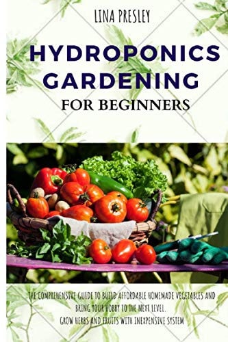 Hydroponics Gardening for Beginners The Comprehensive Guide to Build Affordable Homemade Vegetables and Bring Your Hobby to the Next Level. Grow Herbs and Fruits with Inexpensive System