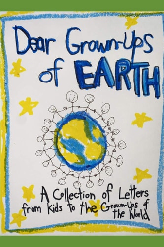 Dear Grown-Ups of Earth Advice Letters from Kids to the Grown-Ups of the World