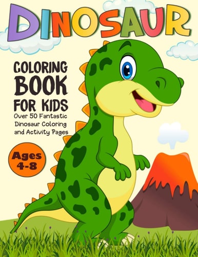 Dinosaur Coloring Book for Kids Over 50 Cute Dinosaur Coloring and Activity Pages with Tyrannosaurus Rex, Stegosaurus, Triceratops, Brontosaurus and More! for Kids, Toddlers and Preschoolers