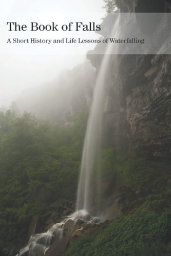 The Book of Falls A Short History and Life Lessons of Waterfalling