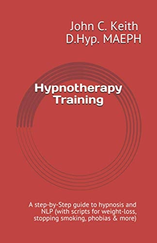 Hypnotherapy Training A Step-by-Step Guide to Hypnosis and NLP (with Scripts for Weight-loss, Stopping Smoking, Phobias & More)