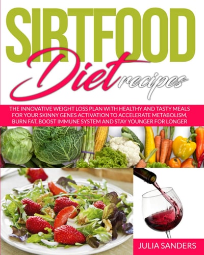 Sirtfood Diet Recipes The Innovative Weight Loss Plan with Healthy and Tasty Meals for Your Skinny Gene Activation to Accelerate Metabolism, Burn Fat, Boost Immune System and Stay Younger for Longer
