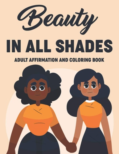 Beauty In All Shades Adult Affirmation And Coloring Book Uplifting Coloring Pages For Women, Relaxing Designs And Empowering Affirmations To Color