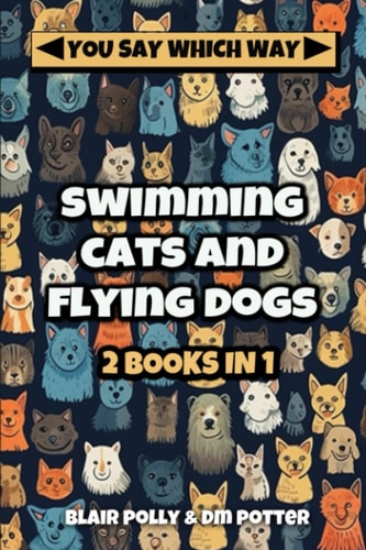 Swimming Cats and Flying Dogs - Two Books in One Isle of Swimming Cats and Valley of Flying Dogs - You Say Which Way