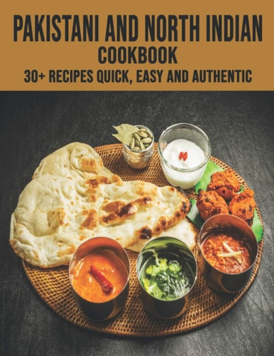 Pakistani and North Indian Cookbook 30+ Recipes Quick, Easy and Authentic