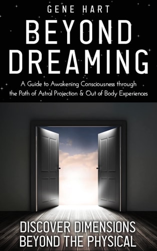 Beyond Dreaming - An In-Depth Guide on How to Astral Project & Have Out of Body Experiences How The Awakening of Consciousness is Synonymous with Lucid Dreaming & Astral Projection