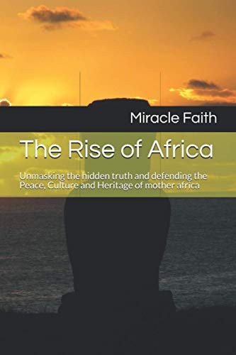 The Rise of Africa Unmasking the Hidden Truth and Defending the Peace, Culture and Heritage of Mother Africa