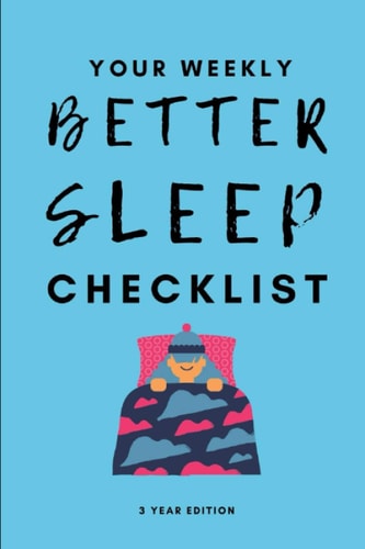 Your Weekly Better Sleep Checklist, 3 Year Edition Your 3 Year Weekly Sleep Care Checklist Workbook and Journal to Help You Manage and Improve Your Sleep, and Improve the Quality of Your Life!
