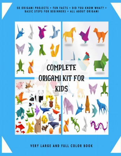 Complete Origami Kit for Kids 50 Origami Projects + Fun Facts + Did You Know What? + Basic Steps for Beginners + All about Origami + Very Large and Full Color Book.