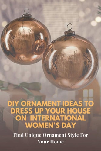 DIY Ornament Ideas To Dress Up Your House On International Women's Day Find Unique Ornament Style For Your Home: Ornaments Ideas You Can Make With Your Family