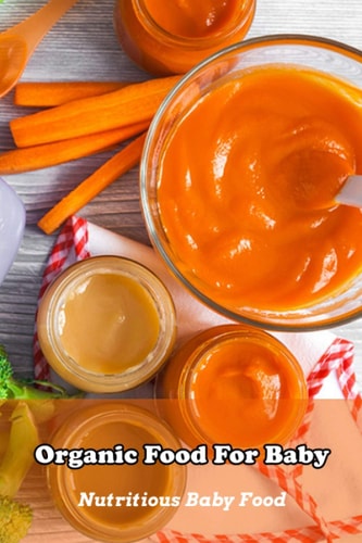 Organic Food For Baby Nutritious Baby Food: The Essential Book of Organic Baby Food Prep