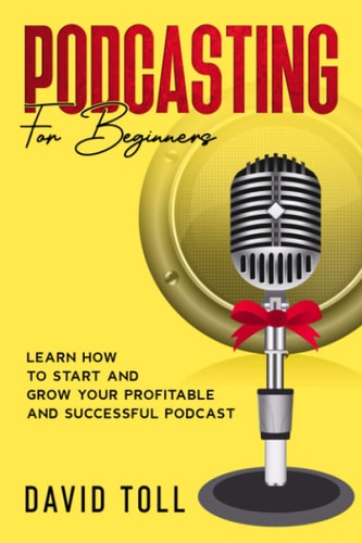 Podcasting for Beginners Learn How to Start and Grow Your Profitable and Successful Podcast