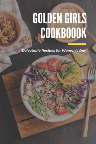 Golden Girls Cookbook Delectable Recipes for Woman's Day: Tasty Dishes Recipes