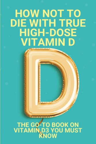 How Not To Die With True High-Dose Vitamin D The Go-To Book On Vitamin D3 You Must Know: Vitamin D Supplements