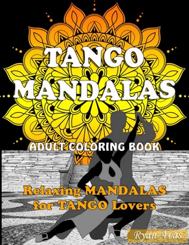 TANGO MANDALAS. Adult Coloring Book. Relaxing MANDALAS for TANGO Lovers. Original Book of Mandalas to Relax and Enjoy Tango. Art Therapy, Antistress.