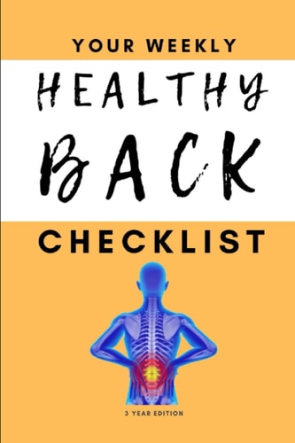 Your Weekly Healthy Back Checklist, 3 Year Edition Your 3 Year Weekly Better Back Health Care Checklist Workbook and Journal to Help You Manage and Improve Your Back Health, and Improve the Quality of Your Life!